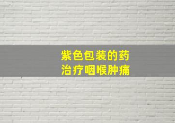 紫色包装的药 治疗咽喉肿痛